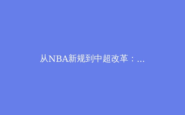 从NBA新规到中超改革：现代体育商业化的机遇与隐忧 - 3
