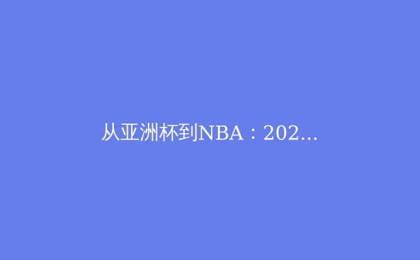 从亚洲杯到NBA：2024年体育产业数字化转型与商业新机遇